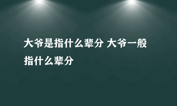 大爷是指什么辈分 大爷一般指什么辈分