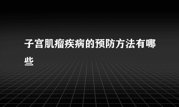 子宫肌瘤疾病的预防方法有哪些