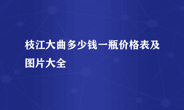 枝江大曲多少钱一瓶价格表及图片大全