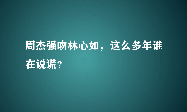 周杰强吻林心如，这么多年谁在说谎？