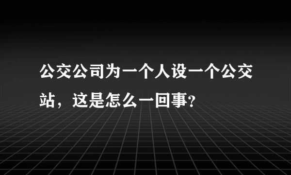 公交公司为一个人设一个公交站，这是怎么一回事？