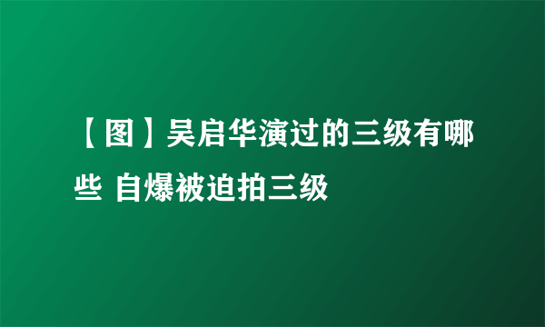 【图】吴启华演过的三级有哪些 自爆被迫拍三级