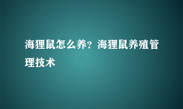 海狸鼠怎么养？海狸鼠养殖管理技术