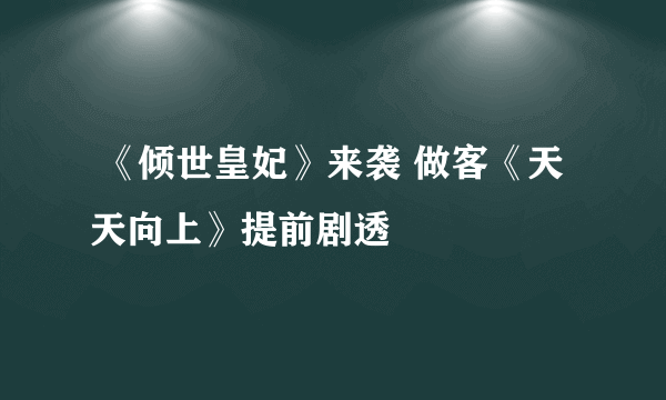  《倾世皇妃》来袭 做客《天天向上》提前剧透