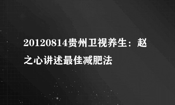 20120814贵州卫视养生：赵之心讲述最佳减肥法