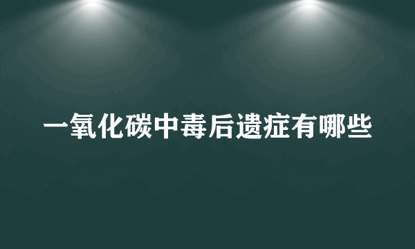 一氧化碳中毒后遗症有哪些