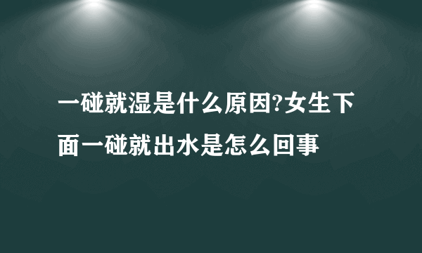 一碰就湿是什么原因?女生下面一碰就出水是怎么回事