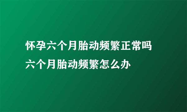 怀孕六个月胎动频繁正常吗  六个月胎动频繁怎么办