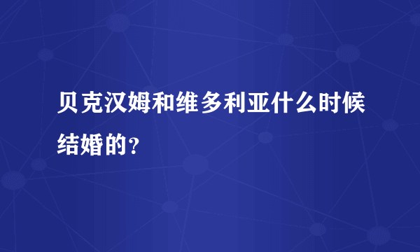 贝克汉姆和维多利亚什么时候结婚的？