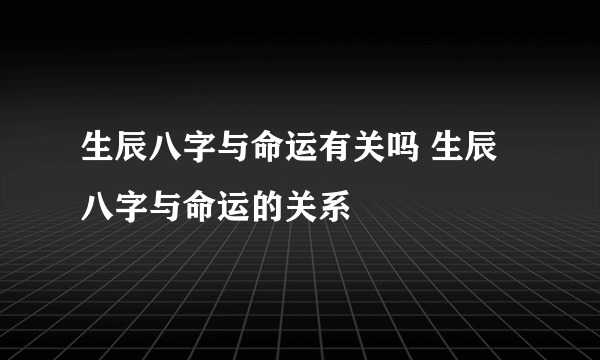 生辰八字与命运有关吗 生辰八字与命运的关系