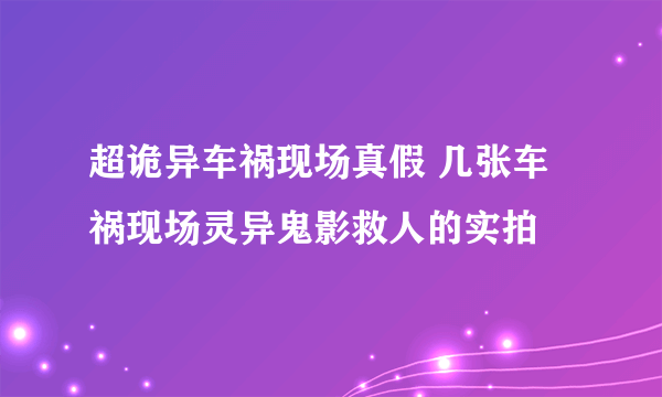 超诡异车祸现场真假 几张车祸现场灵异鬼影救人的实拍