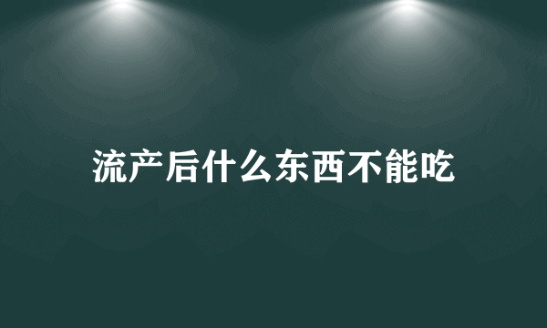 流产后什么东西不能吃