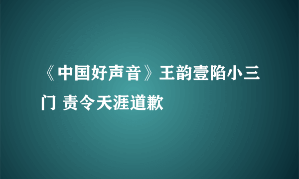 《中国好声音》王韵壹陷小三门 责令天涯道歉