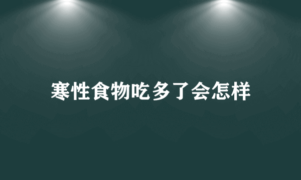 寒性食物吃多了会怎样