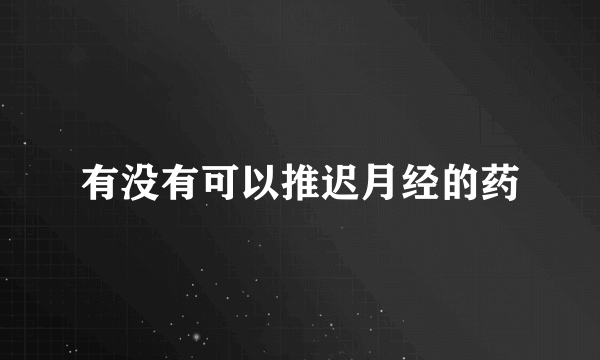 有没有可以推迟月经的药