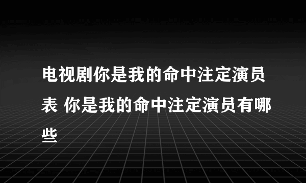 电视剧你是我的命中注定演员表 你是我的命中注定演员有哪些