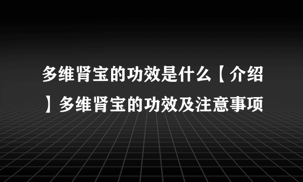 多维肾宝的功效是什么【介绍】多维肾宝的功效及注意事项