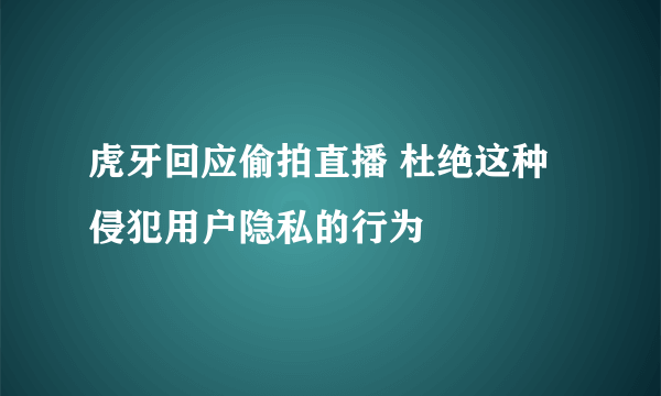 虎牙回应偷拍直播 杜绝这种侵犯用户隐私的行为