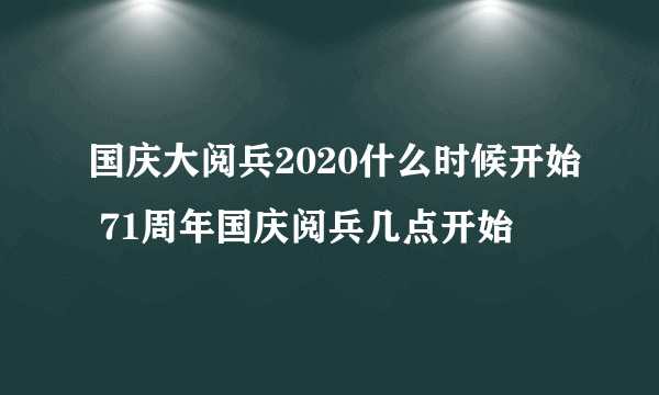 国庆大阅兵2020什么时候开始 71周年国庆阅兵几点开始