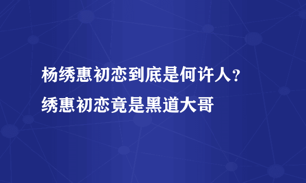 杨绣惠初恋到底是何许人？ 绣惠初恋竟是黑道大哥