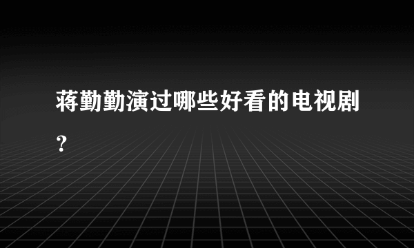 蒋勤勤演过哪些好看的电视剧？