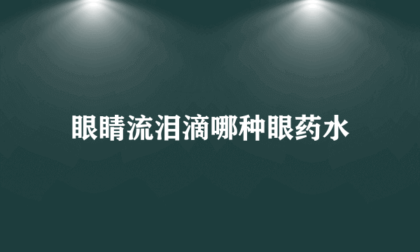 眼睛流泪滴哪种眼药水