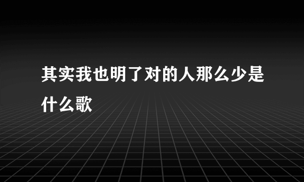 其实我也明了对的人那么少是什么歌