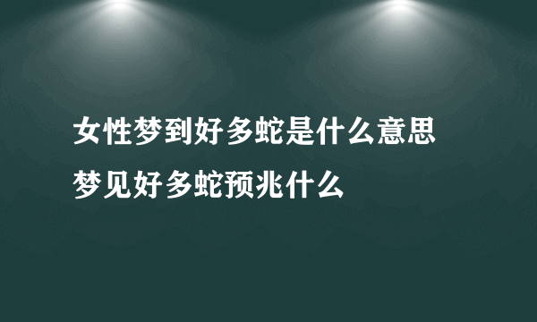 女性梦到好多蛇是什么意思 梦见好多蛇预兆什么