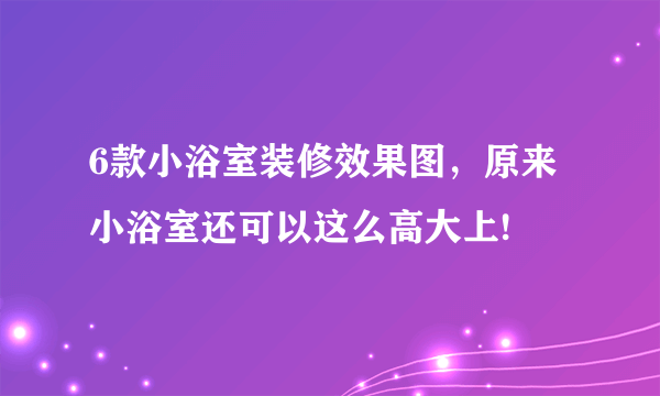 6款小浴室装修效果图，原来小浴室还可以这么高大上!