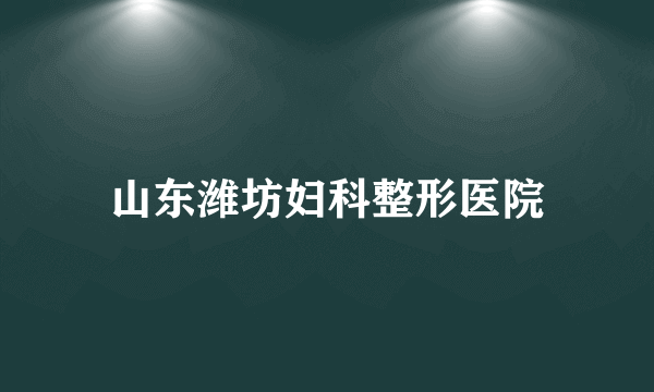 山东潍坊妇科整形医院