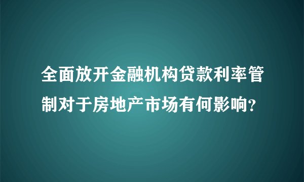 全面放开金融机构贷款利率管制对于房地产市场有何影响？