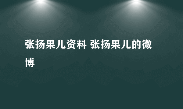 张扬果儿资料 张扬果儿的微博