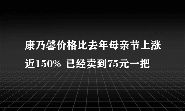 康乃馨价格比去年母亲节上涨近150% 已经卖到75元一把