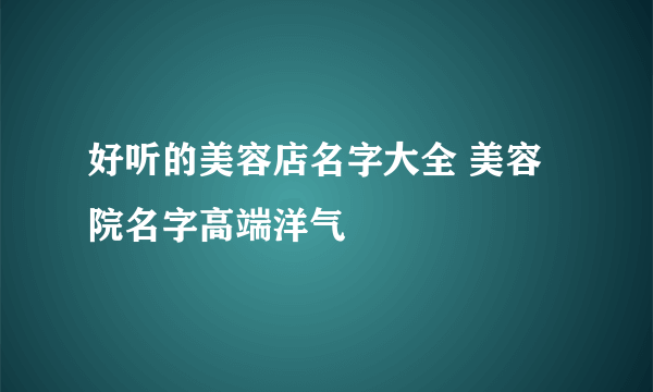 好听的美容店名字大全 美容院名字高端洋气