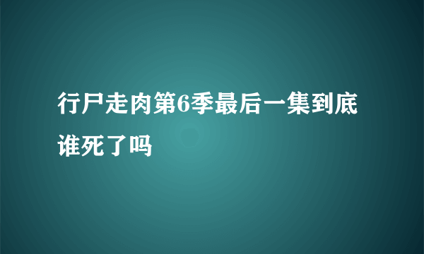 行尸走肉第6季最后一集到底谁死了吗