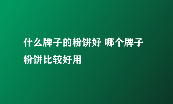 什么牌子的粉饼好 哪个牌子粉饼比较好用