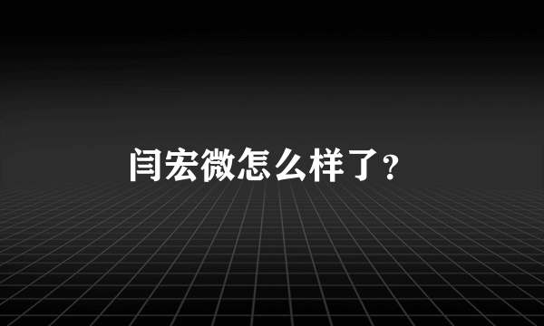 闫宏微怎么样了？