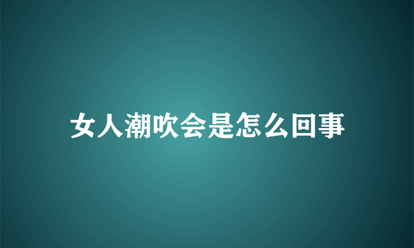 女人潮吹会是怎么回事