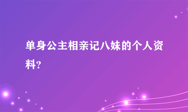 单身公主相亲记八妹的个人资料？