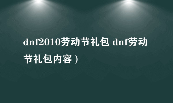 dnf2010劳动节礼包 dnf劳动节礼包内容）