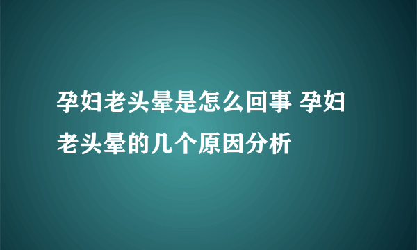 孕妇老头晕是怎么回事 孕妇老头晕的几个原因分析