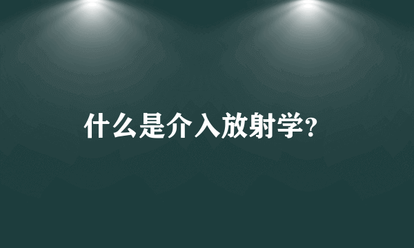 什么是介入放射学？