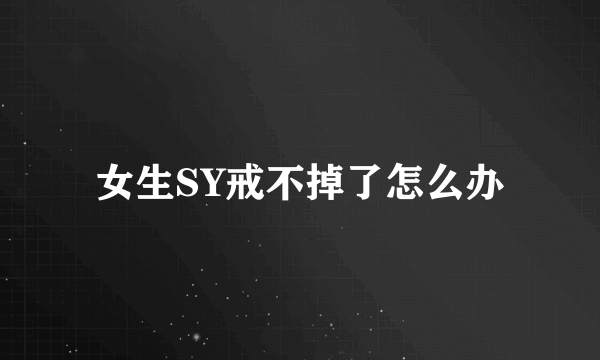 女生SY戒不掉了怎么办