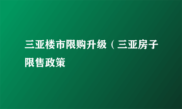 三亚楼市限购升级（三亚房子限售政策