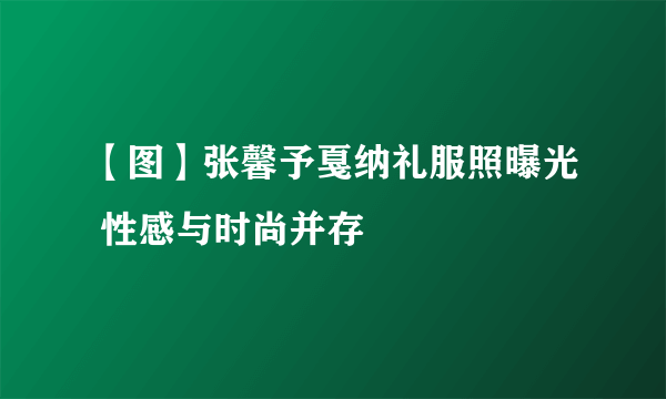 【图】张馨予戛纳礼服照曝光 性感与时尚并存