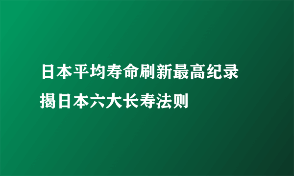 日本平均寿命刷新最高纪录 揭日本六大长寿法则