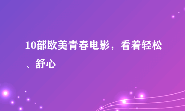 10部欧美青春电影，看着轻松、舒心