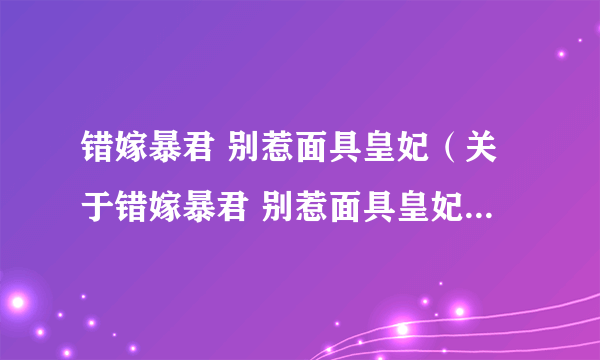 错嫁暴君 别惹面具皇妃（关于错嫁暴君 别惹面具皇妃的简介）