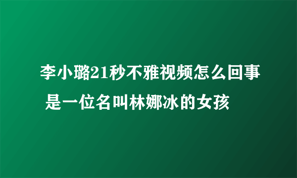 李小璐21秒不雅视频怎么回事 是一位名叫林娜冰的女孩