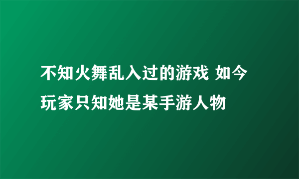 不知火舞乱入过的游戏 如今玩家只知她是某手游人物